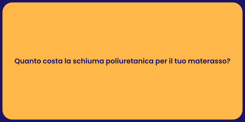 Quanto costa la schiuma poliuretanica per il tuo materasso?