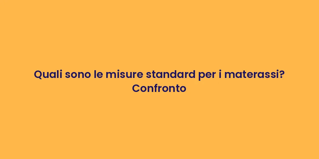 Quali sono le misure standard per i materassi? Confronto