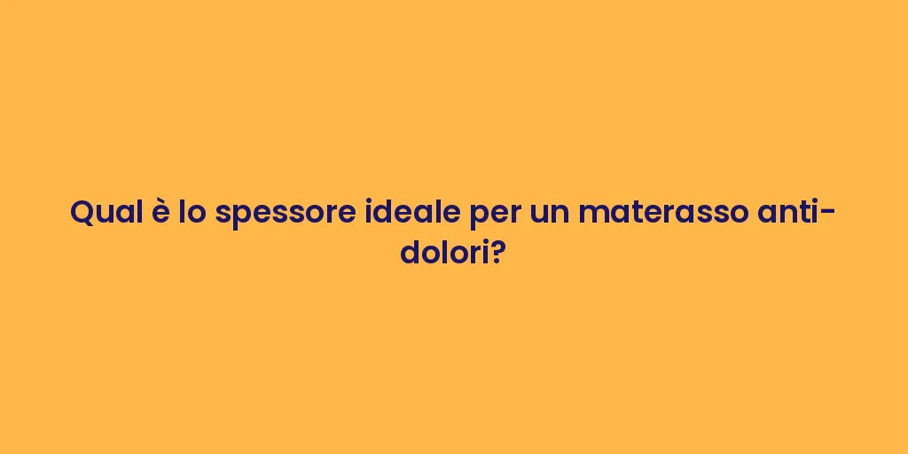 Qual è lo spessore ideale per un materasso anti-dolori?