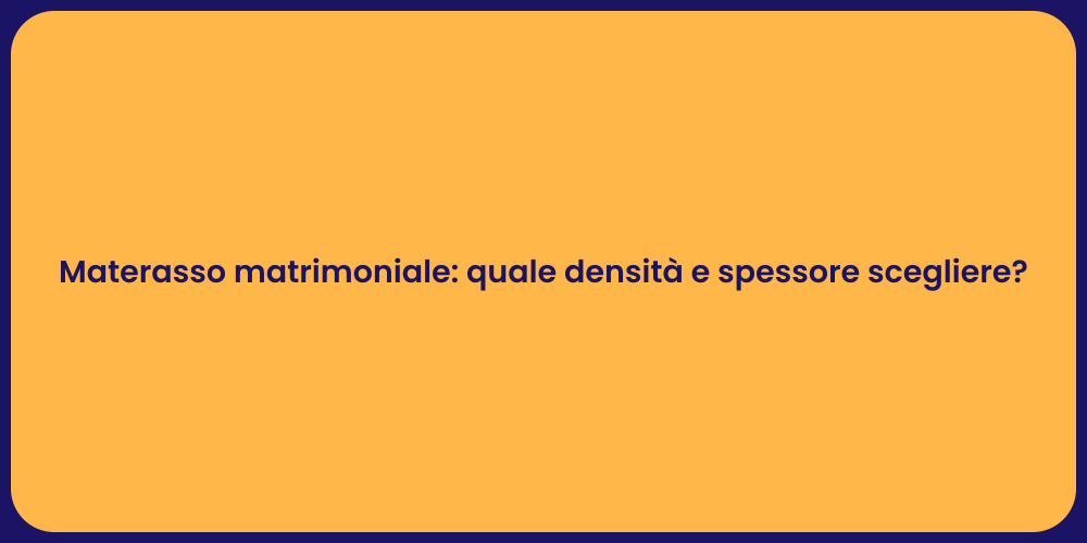 Materasso matrimoniale: quale densità e spessore scegliere?