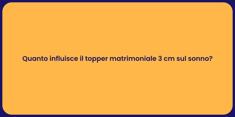 Quanto influisce il topper matrimoniale 3 cm sul sonno?