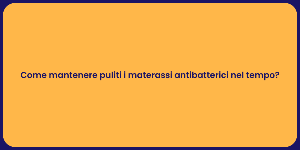 Come mantenere puliti i materassi antibatterici nel tempo?