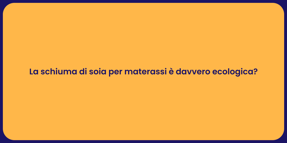 La schiuma di soia per materassi è davvero ecologica?