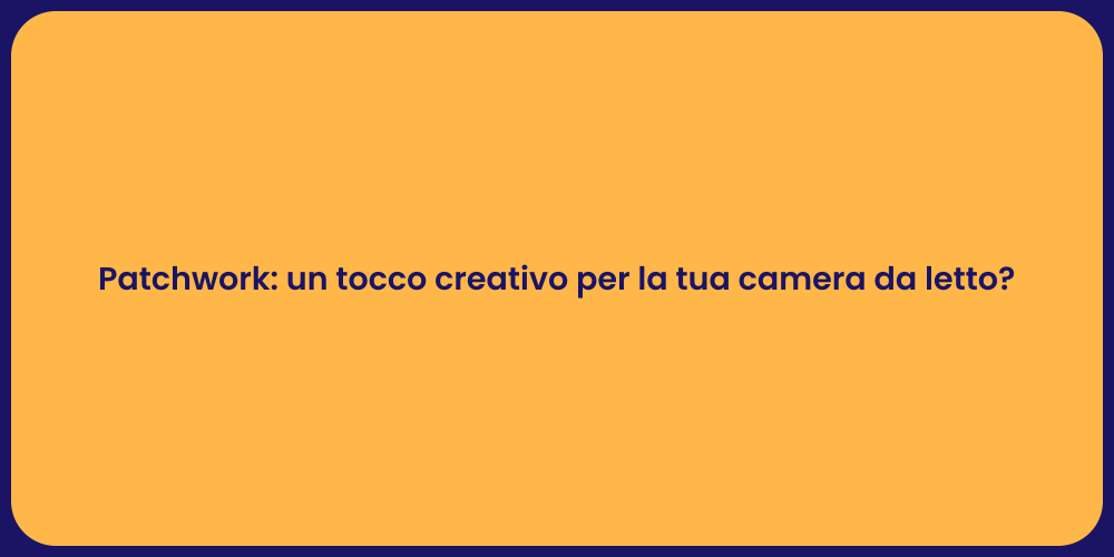 Patchwork: un tocco creativo per la tua camera da letto?