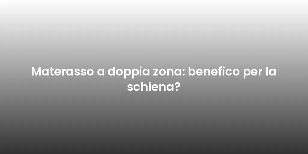 Materasso a doppia zona: benefico per la schiena?