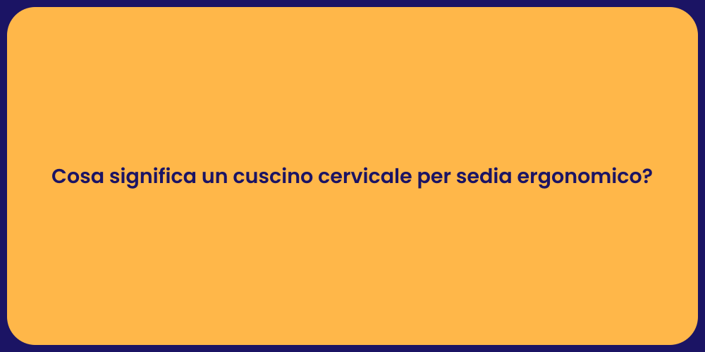 Cosa significa un cuscino cervicale per sedia ergonomico?