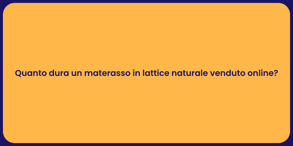 Quanto dura un materasso in lattice naturale venduto online?