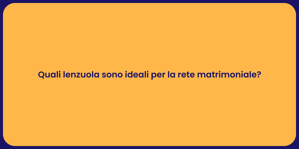 Quali lenzuola sono ideali per la rete matrimoniale?