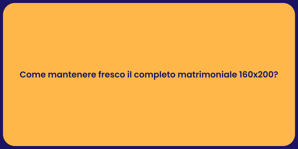 Come mantenere fresco il completo matrimoniale 160x200?