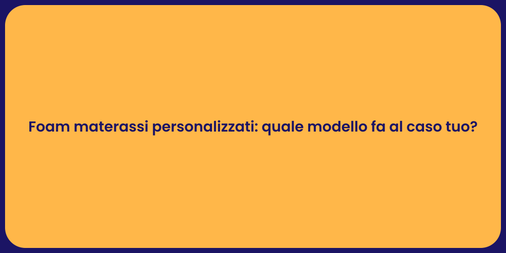 Foam materassi personalizzati: quale modello fa al caso tuo?