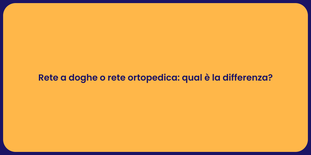 Rete a doghe o rete ortopedica: qual è la differenza?