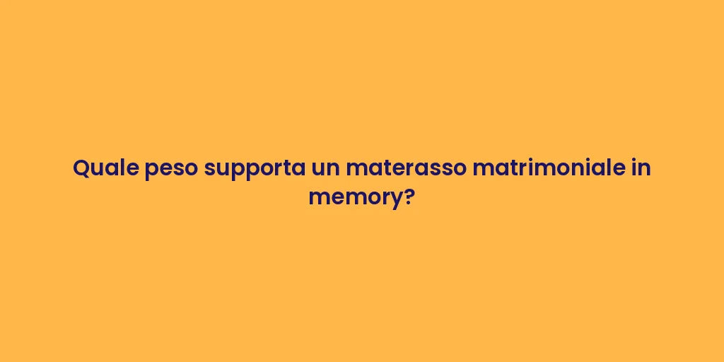 Quale peso supporta un materasso matrimoniale in memory?