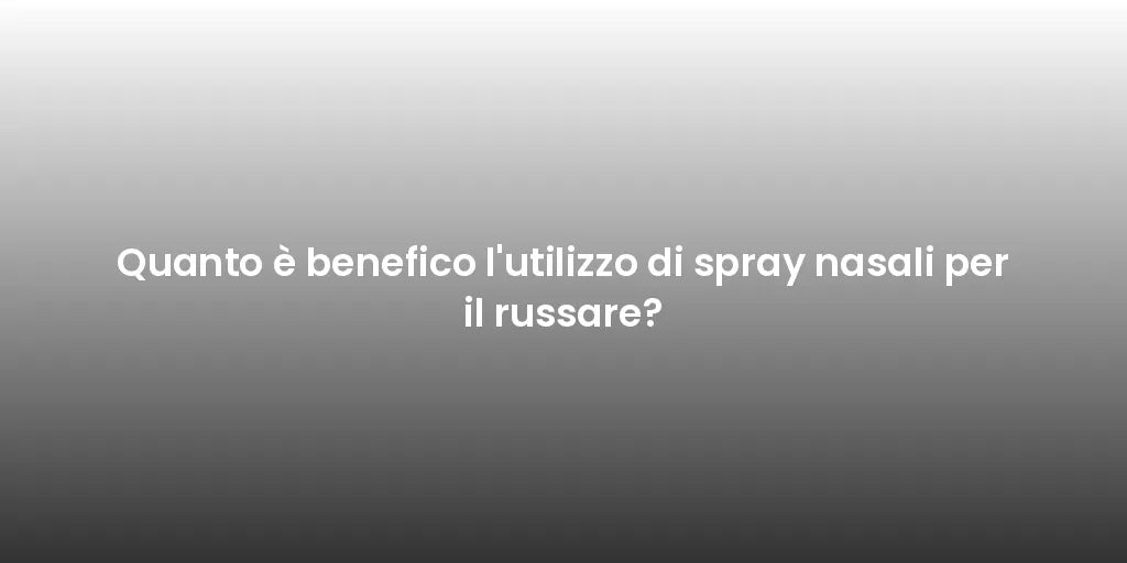 Quanto è benefico l'utilizzo di spray nasali per il russare?