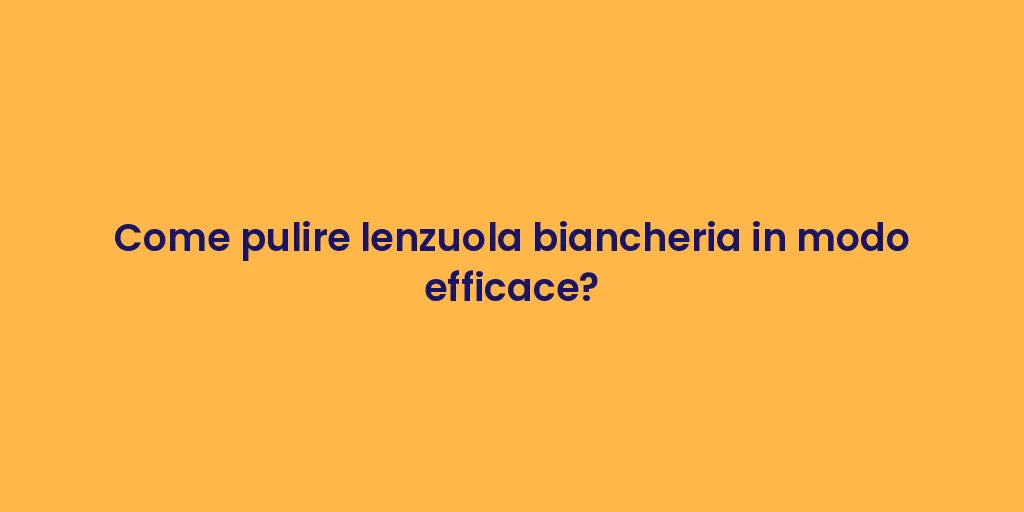 Come pulire lenzuola biancheria in modo efficace?