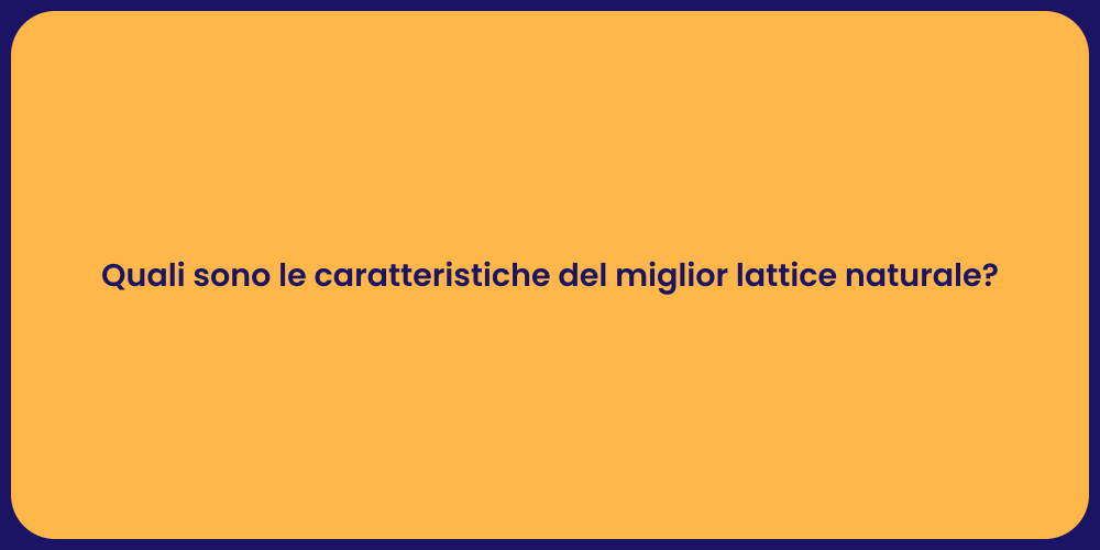 Quali sono le caratteristiche del miglior lattice naturale?