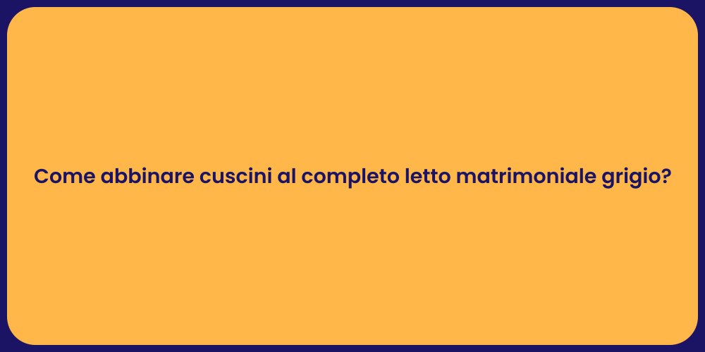 Come abbinare cuscini al completo letto matrimoniale grigio?