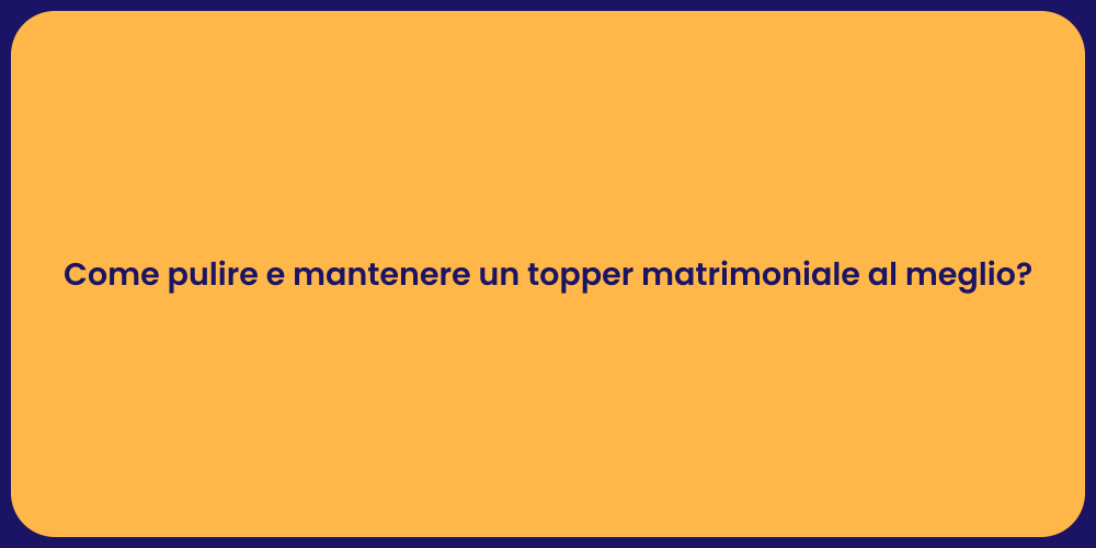 Come pulire e mantenere un topper matrimoniale al meglio?