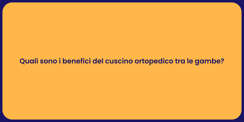Quali sono i benefici del cuscino ortopedico tra le gambe?