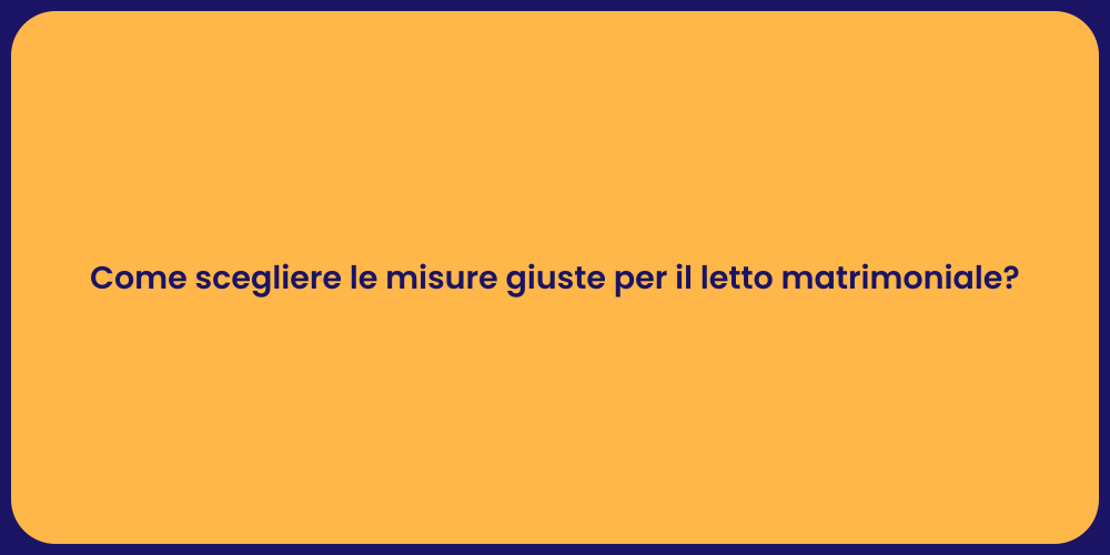 Come scegliere le misure giuste per il letto matrimoniale?