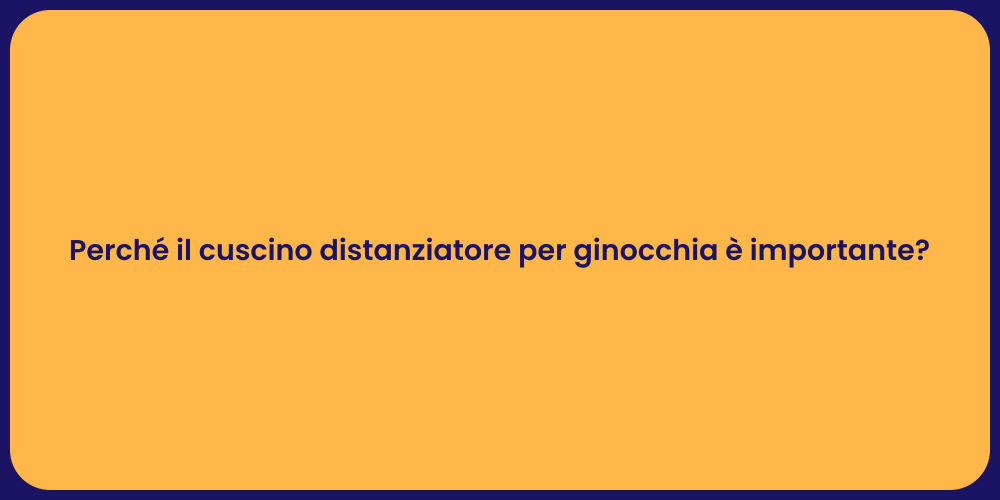 Perché il cuscino distanziatore per ginocchia è importante?