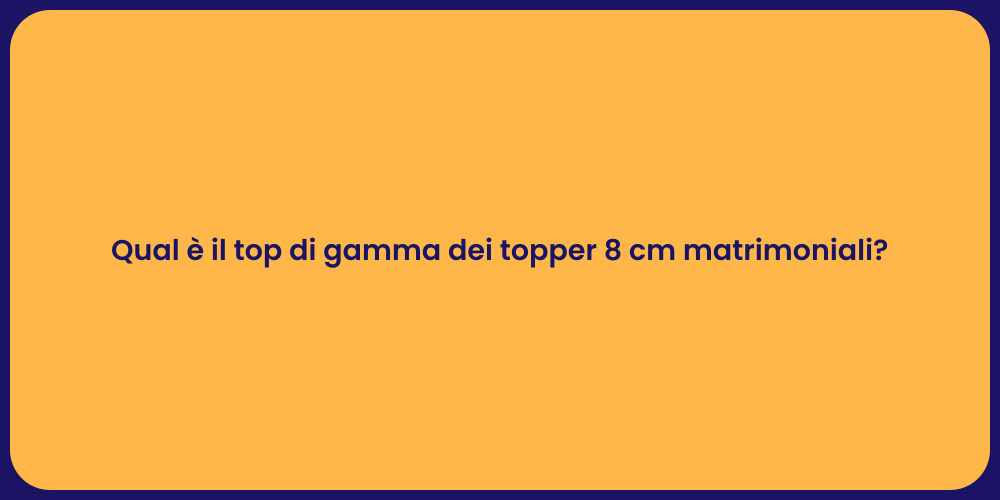 Qual è il top di gamma dei topper 8 cm matrimoniali?