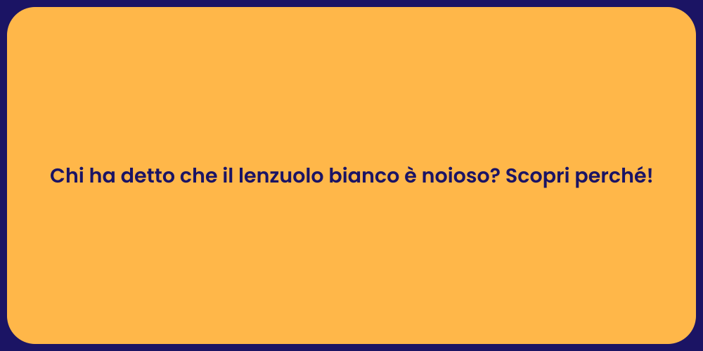 Chi ha detto che il lenzuolo bianco è noioso? Scopri perché!