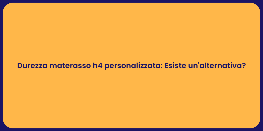 Durezza materasso h4 personalizzata: Esiste un'alternativa?
