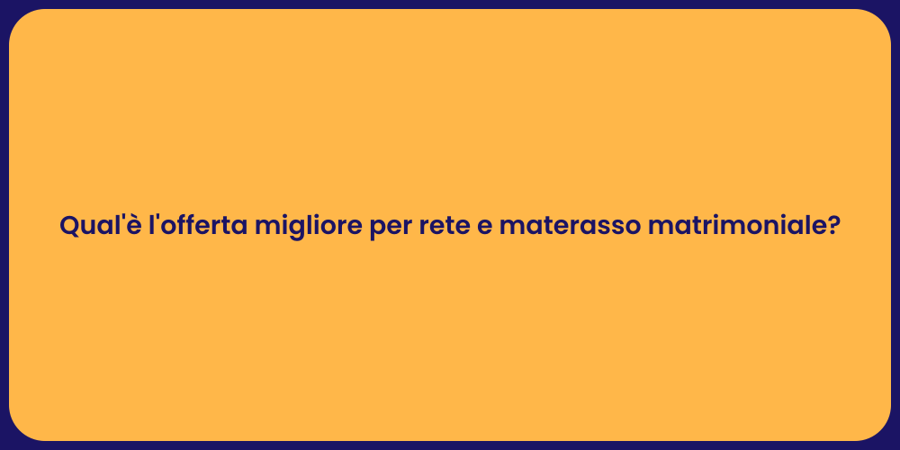 Qual'è l'offerta migliore per rete e materasso matrimoniale?