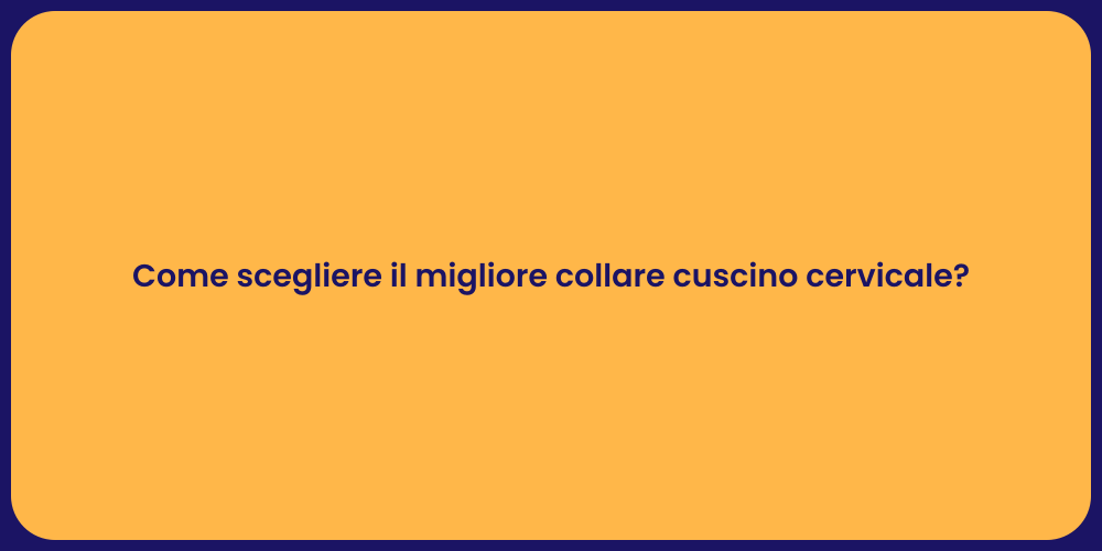 Come scegliere il migliore collare cuscino cervicale?