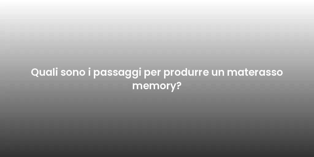 Quali sono i passaggi per produrre un materasso memory?