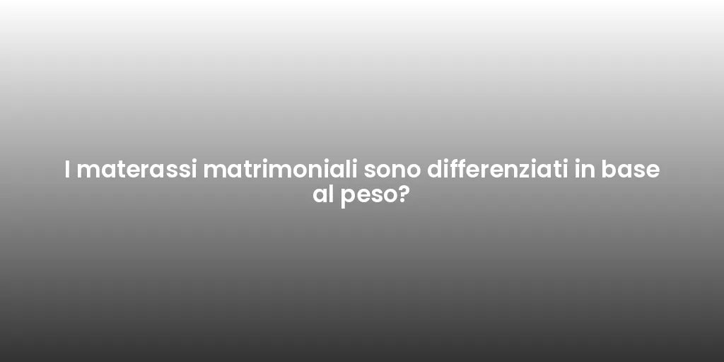 I materassi matrimoniali sono differenziati in base al peso?
