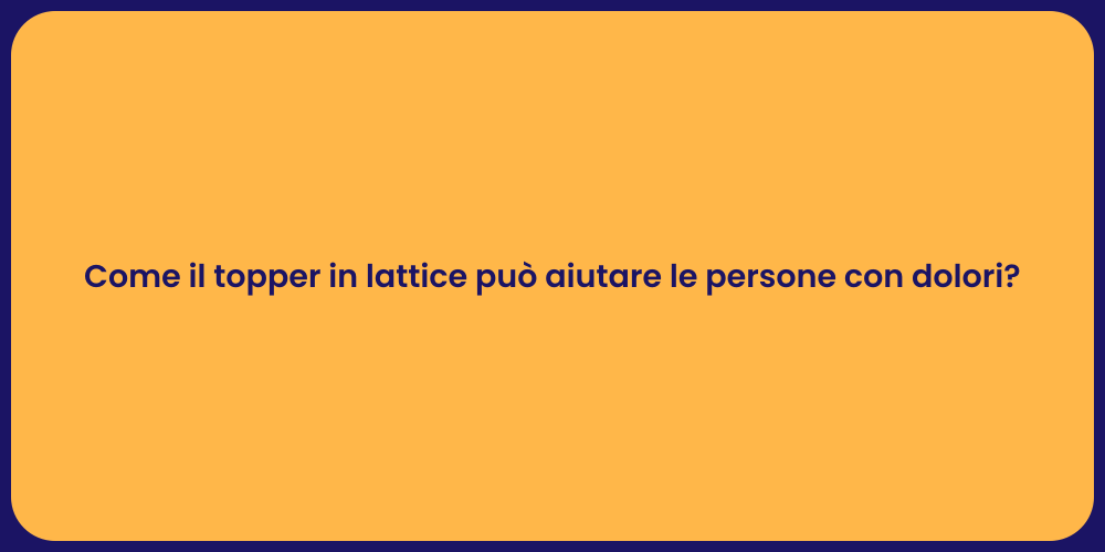 Come il topper in lattice può aiutare le persone con dolori?