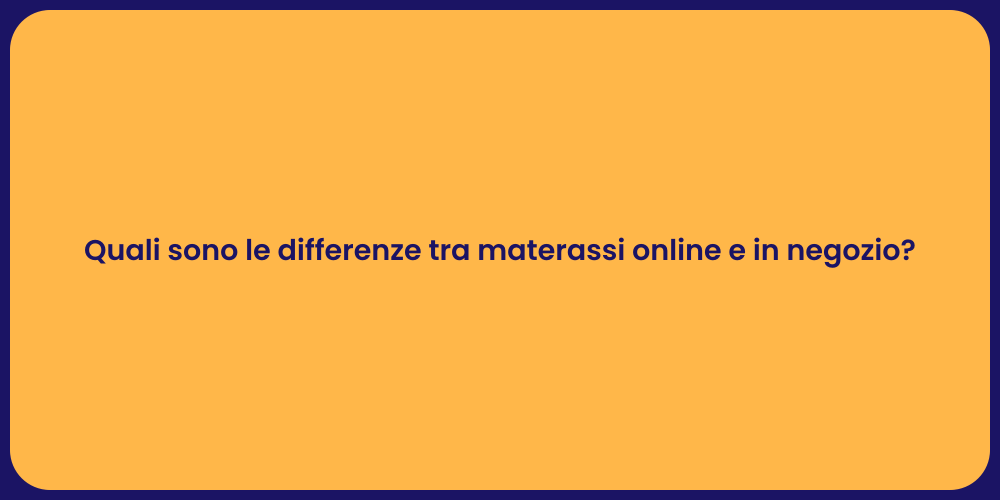 Quali sono le differenze tra materassi online e in negozio?