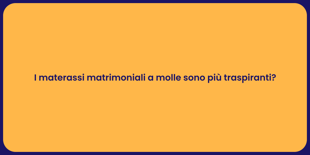 I materassi matrimoniali a molle sono più traspiranti?
