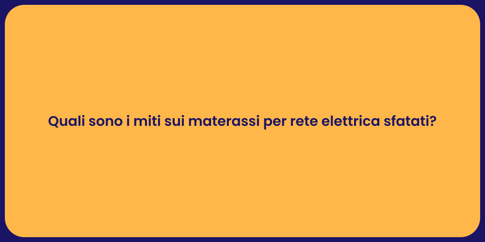 Quali sono i miti sui materassi per rete elettrica sfatati?
