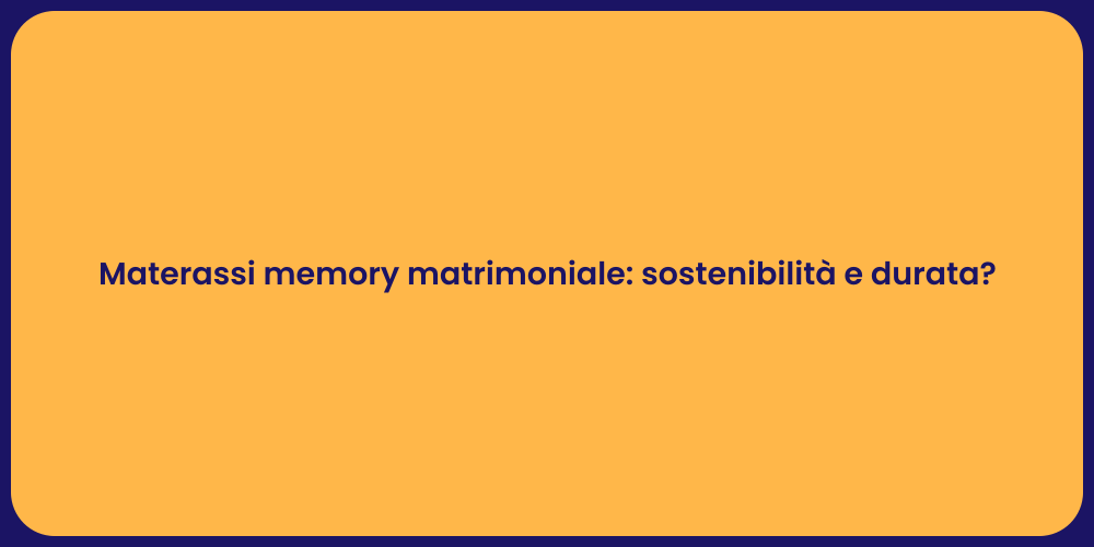 Materassi memory matrimoniale: sostenibilità e durata?