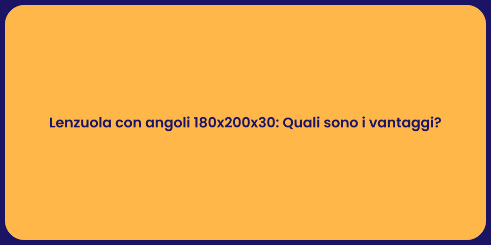 Lenzuola con angoli 180x200x30: Quali sono i vantaggi?