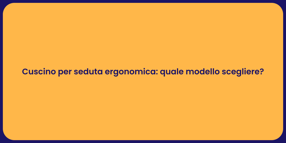Cuscino per seduta ergonomica: quale modello scegliere?