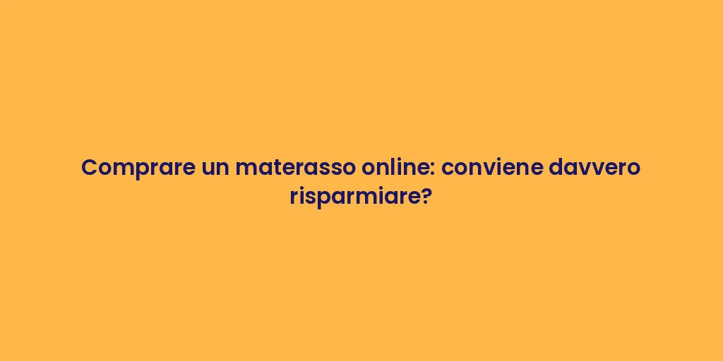 Comprare un materasso online: conviene davvero risparmiare?