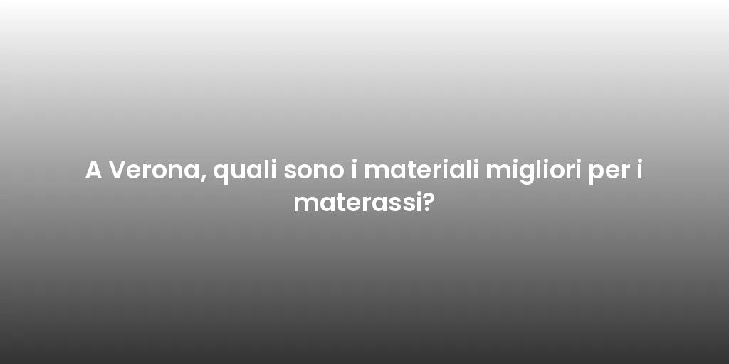 A Verona, quali sono i materiali migliori per i materassi?