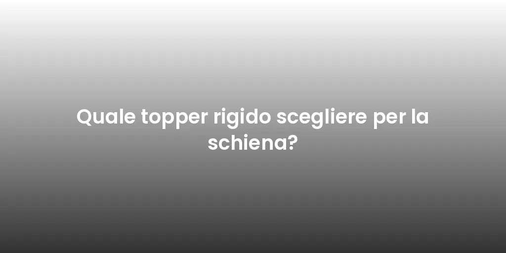Quale topper rigido scegliere per la schiena?