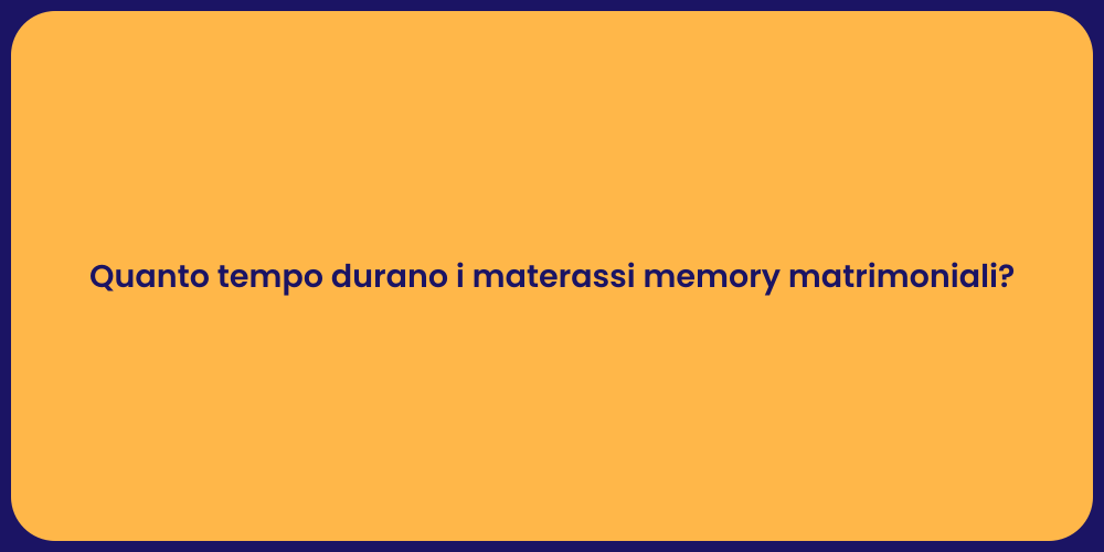 Quanto tempo durano i materassi memory matrimoniali?