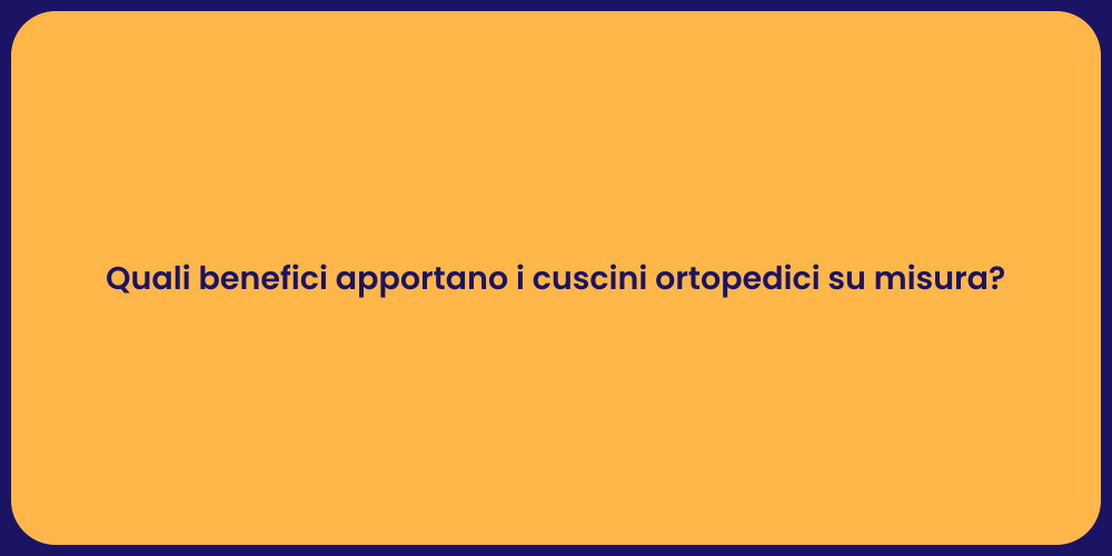 Quali benefici apportano i cuscini ortopedici su misura?