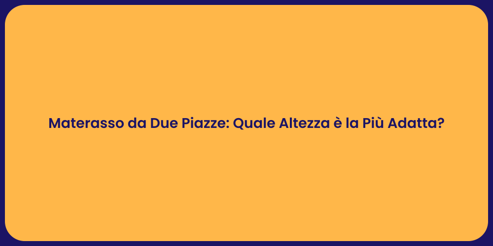 Materasso da Due Piazze: Quale Altezza è la Più Adatta?