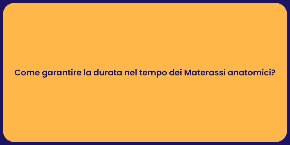Come garantire la durata nel tempo dei Materassi anatomici?