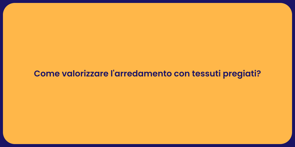 Come valorizzare l'arredamento con tessuti pregiati?