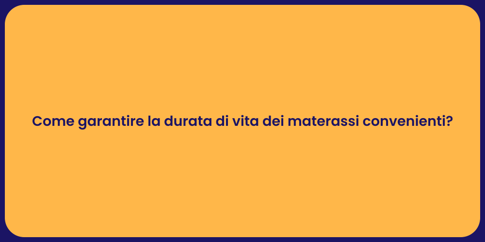 Come garantire la durata di vita dei materassi convenienti?