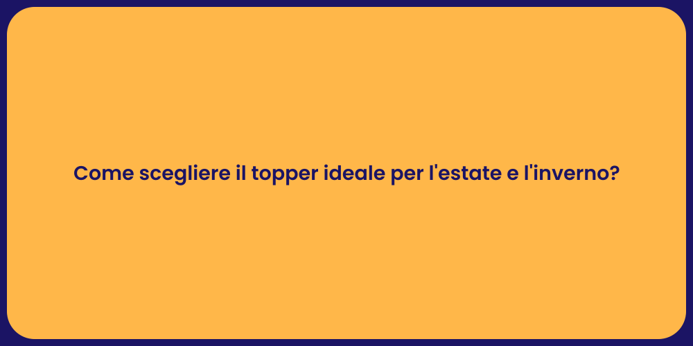 Come scegliere il topper ideale per l'estate e l'inverno?