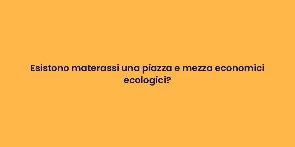 Esistono materassi una piazza e mezza economici ecologici?