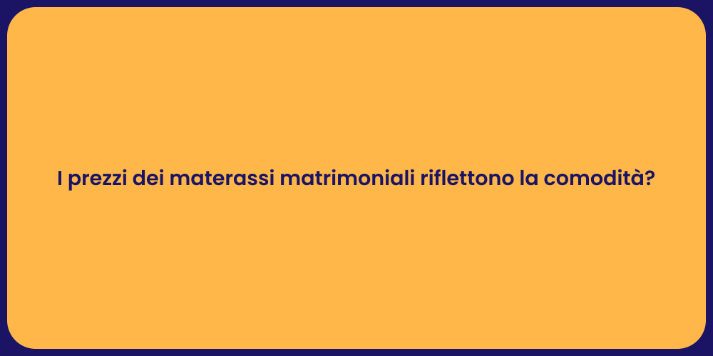 I prezzi dei materassi matrimoniali riflettono la comodità?